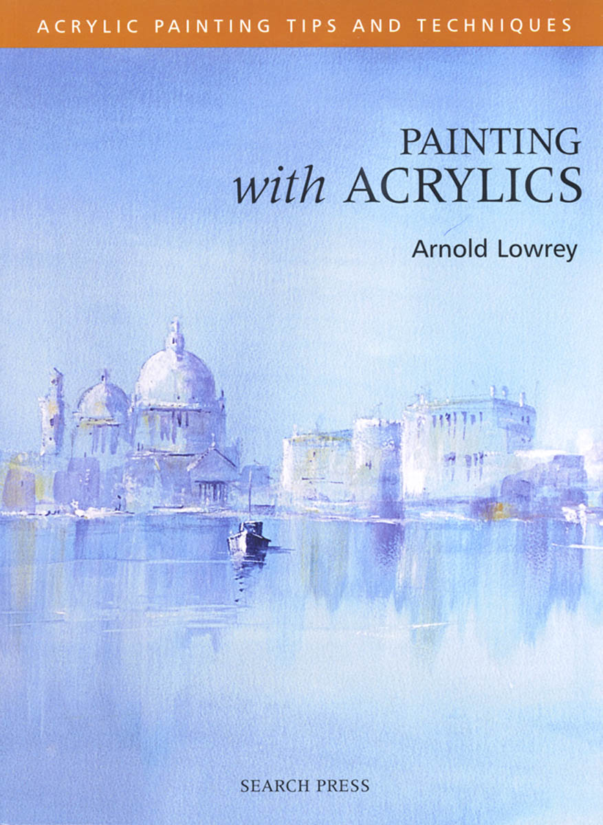 Painting With Acrylics by Arnold Lowrey